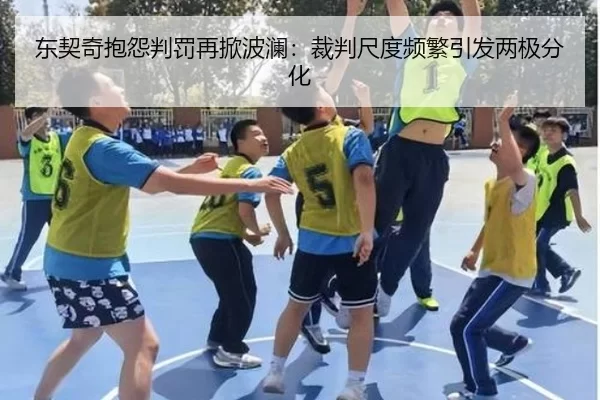 东契奇抱怨判罚再掀波澜：裁判尺度频繁引发两极分化