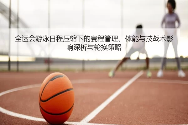 全运会游泳日程压缩下的赛程管理、体能与技战术影响深析与轮换策略